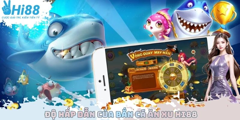 Độ hấp dẫn của bắn cá ăn xu Hi88