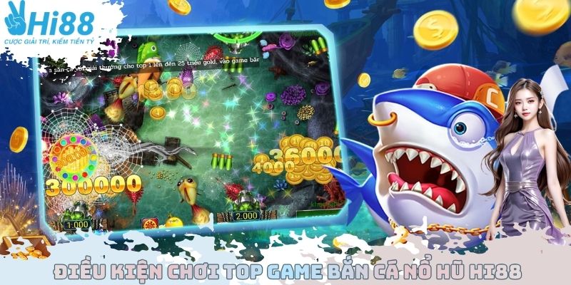 Điều kiện chơi Top Game bắn cá nổ hũ Hi88